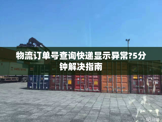 物流订单号查询快递显示异常?5分钟解决指南