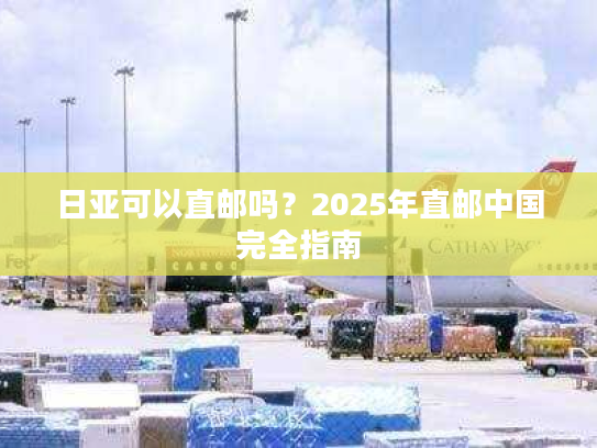 日亚可以直邮吗？2025年直邮中国完全指南