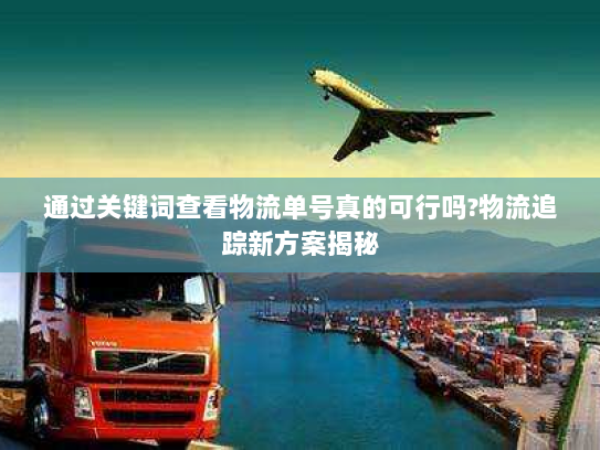 通过关键词查看物流单号真的可行吗?物流追踪新方案揭秘 通过关键词查看物流单号真的可行吗?物流追踪新方案揭秘