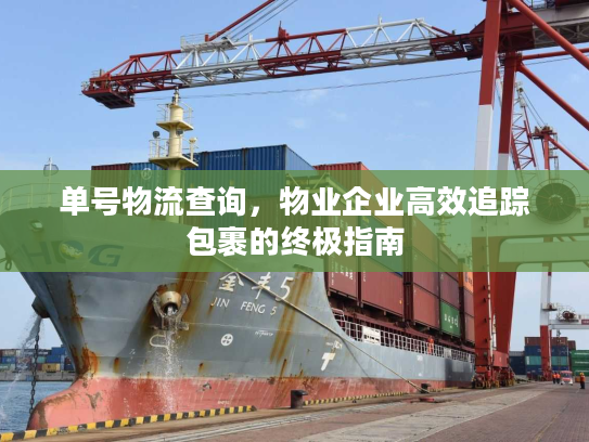 单号物流查询，物业企业高效追踪包裹的终极指南