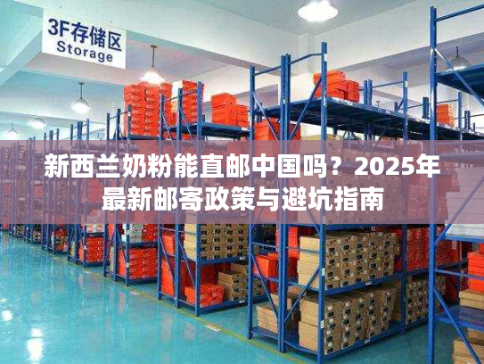 新西兰奶粉能直邮中国吗?2025年最新邮寄政策与避坑指南 新西兰奶粉能直邮中国吗?2025年最新邮寄政策与避坑指南