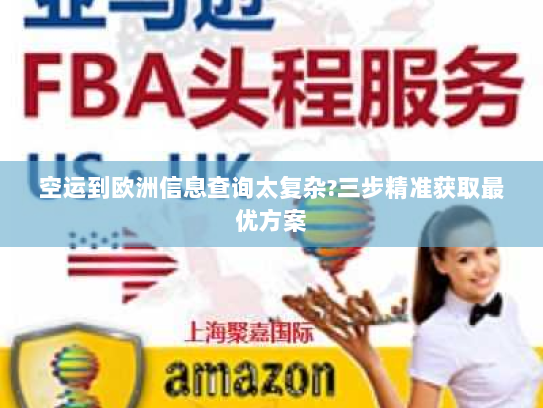 空运到欧洲信息查询太复杂?三步精准获取最优方案