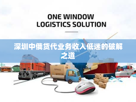 深圳中俄货代业务收入低迷的破解之道 深圳中俄货代业务收入低迷的破解之道