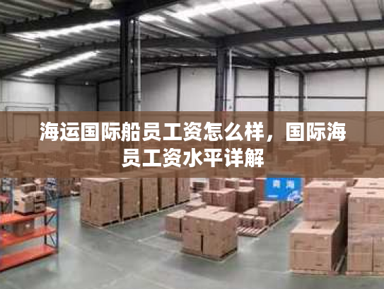 海运国际船员工资怎么样，国际海员工资水平详解
