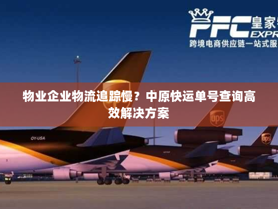 物业企业物流追踪慢？中原快运单号查询高效解决方案