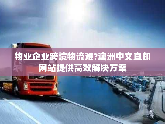 物业企业跨境物流难?澳洲中文直邮网站提供高效解决方案