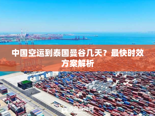 中国空运到泰国曼谷几天？最快时效方案解析