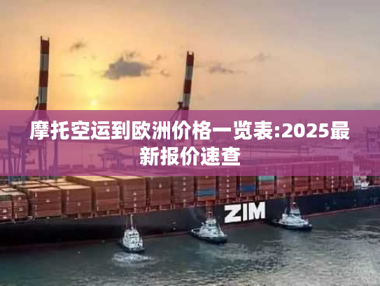 摩托空运到欧洲价格一览表:2025最新报价速查
