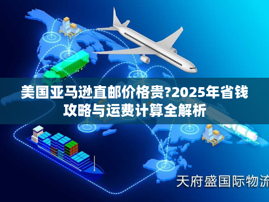 美国亚马逊直邮价格贵?2025年省钱攻略与运费计算全解析