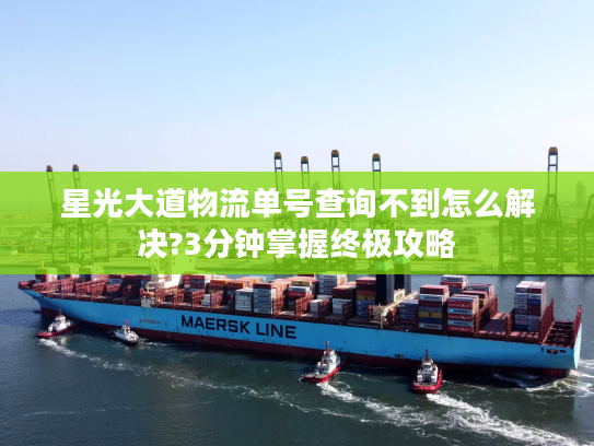 星光大道物流单号查询不到怎么解决?3分钟掌握终极攻略