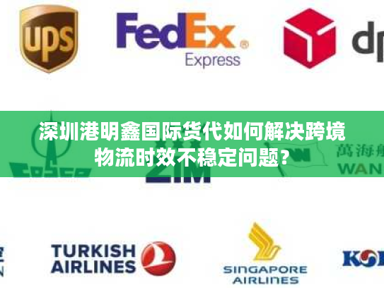 深圳港明鑫国际货代如何解决跨境物流时效不稳定问题？