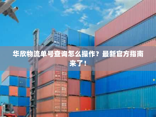 华欣物流单号查询怎么操作?最新官方指南来了! 华欣物流单号查询怎么操作?最新官方指南来了!