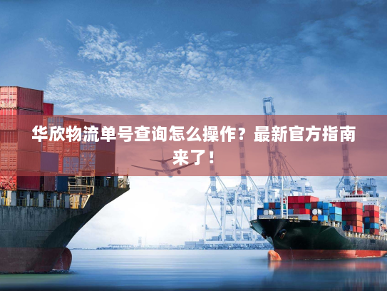 华欣物流单号查询怎么操作?最新官方指南来了! 华欣物流单号查询怎么操作?最新官方指南来了!