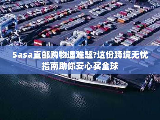 Sasa直邮购物遇难题?这份跨境无忧指南助你安心买全球