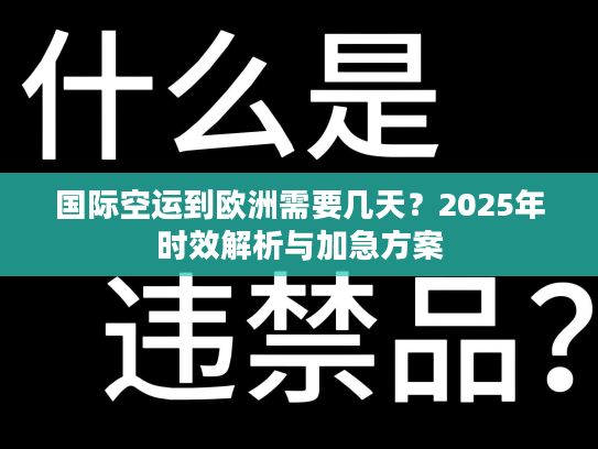 国际空运到欧洲需要几天？2025年时效解析与加急方案