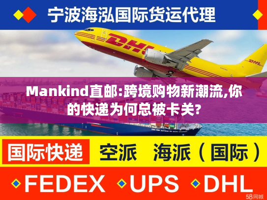 Mankind直邮:跨境购物新潮流,你的快递为何总被卡关?
