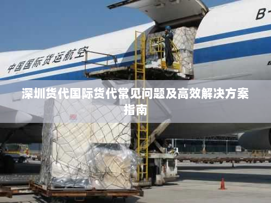 深圳货代国际货代常见问题及高效解决方案指南