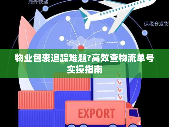 物业包裹追踪难题?高效查物流单号实操指南 物业包裹追踪难题?高效查物流单号实操指南