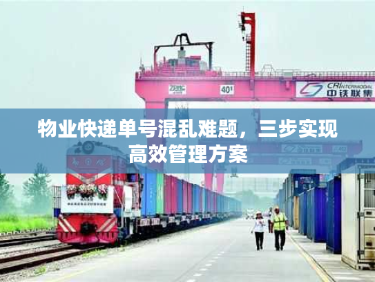 物业快递单号混乱难题，三步实现高效管理方案