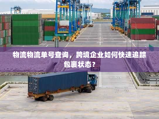 物流物流单号查询，跨境企业如何快速追踪包裹状态？