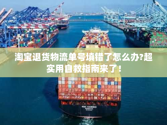 淘宝退货物流单号填错了怎么办?超实用自救指南来了！