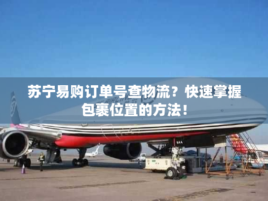 苏宁易购订单号查物流？快速掌握包裹位置的方法！