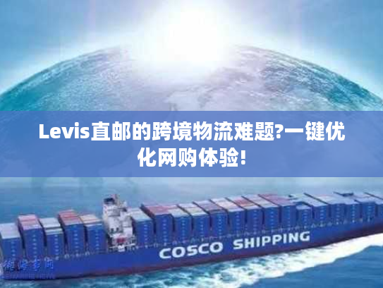 Levis直邮的跨境物流难题?一键优化网购体验!