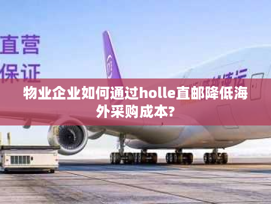 物业企业如何通过holle直邮降低海外采购成本?