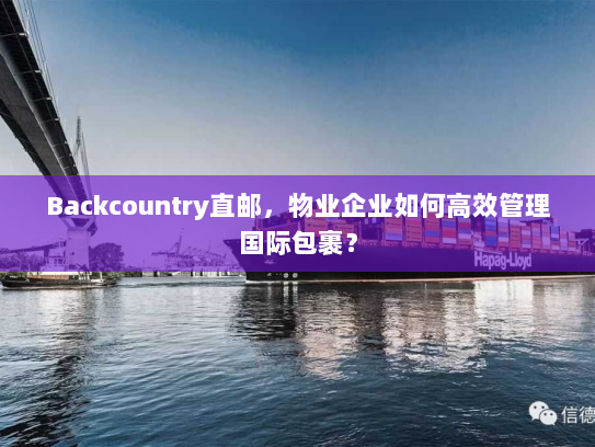 Backcountry直邮,物业企业如何高效管理国际包裹? Backcountry直邮,物业企业如何高效管理国际包裹?