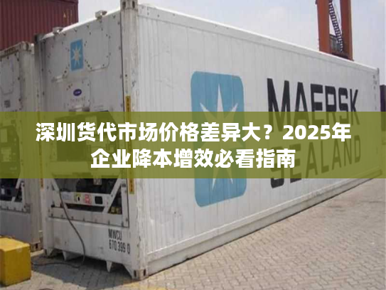 深圳货代市场价格差异大？2025年企业降本增效必看指南