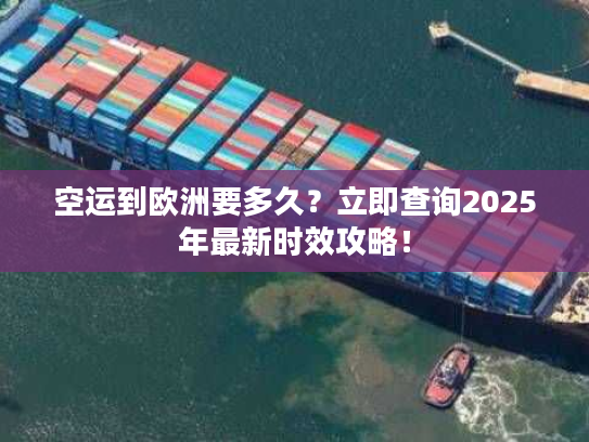 空运到欧洲要多久？立即查询2025年最新时效攻略！