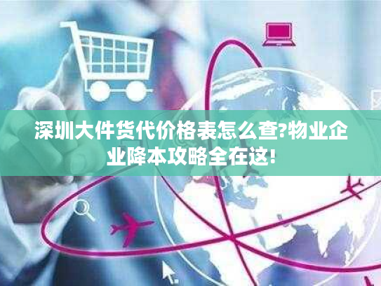 深圳大件货代价格表怎么查?物业企业降本攻略全在这! 深圳大件货代价格表怎么查?物业企业降本攻略全在这!