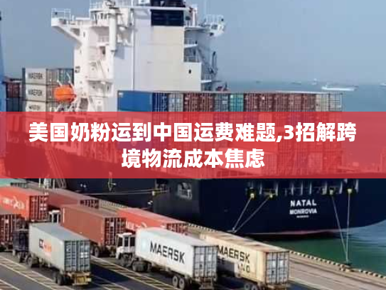 美国奶粉运到中国运费难题,3招解跨境物流成本焦虑