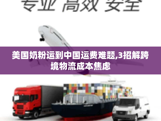 美国奶粉运到中国运费难题,3招解跨境物流成本焦虑