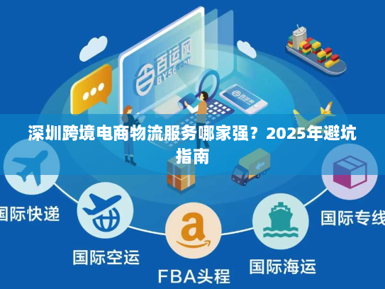 深圳跨境电商物流服务哪家强？2025年避坑指南