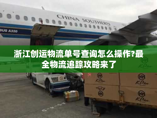 浙江创运物流单号查询怎么操作?最全物流追踪攻略来了