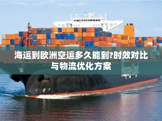 海运到欧洲空运多久能到?时效对比与物流优化方案