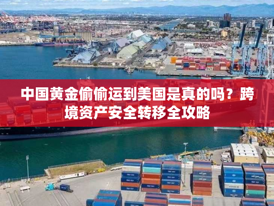 中国黄金偷偷运到美国是真的吗？跨境资产安全转移全攻略