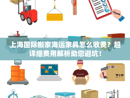 上海国际搬家海运家具怎么收费？超详细费用解析助您避坑！