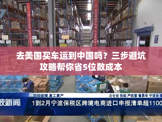 去美国买车运到中国吗？三步避坑攻略帮你省5位数成本