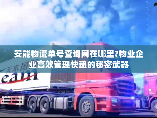 安能物流单号查询网在哪里?物业企业高效管理快递的秘密武器