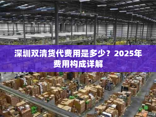 深圳双清货代费用是多少?2025年费用构成详解 深圳双清货代费用是多少?2025年费用构成详解