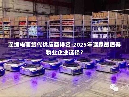 深圳电商货代供应商排名:2025年哪家最值得物业企业选择？