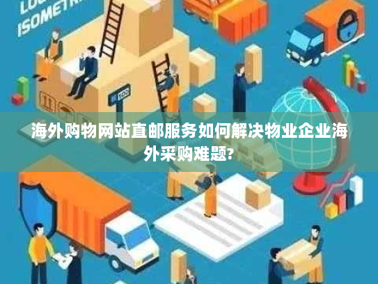 海外购物网站直邮服务如何解决物业企业海外采购难题?
