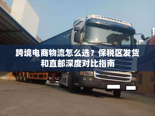 跨境电商物流怎么选？保税区发货和直邮深度对比指南