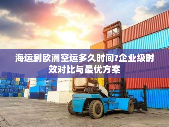 海运到欧洲空运多久时间?企业级时效对比与最优方案