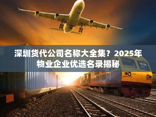 深圳货代公司名称大全集?2025年物业企业优选名录揭秘 深圳货代公司名称大全集?2025年物业企业优选名录揭秘