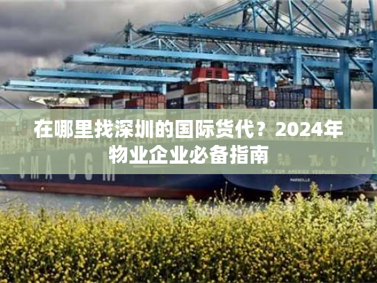 在哪里找深圳的国际货代?2024年物业企业必备指南 在哪里找深圳的国际货代?2024年物业企业必备指南