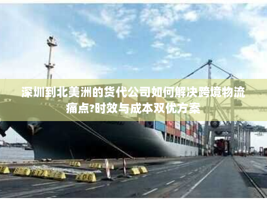 深圳到北美洲的货代公司如何解决跨境物流痛点?时效与成本双优方案