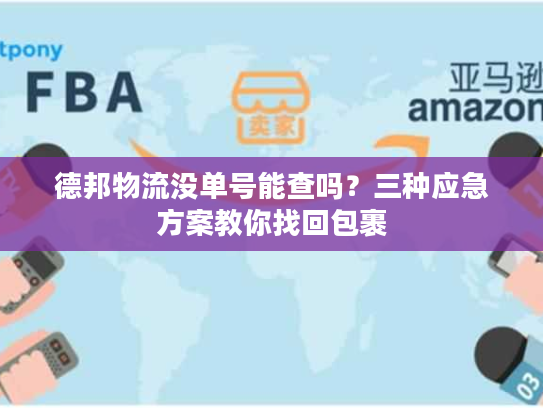 德邦物流没单号能查吗？三种应急方案教你找回包裹